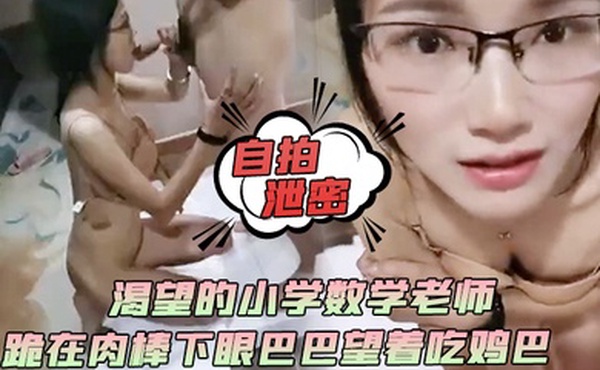 自拍泄密渴望的小学数学老师跪在肉棒下眼巴巴望着吃鸡巴颜射她满足死了