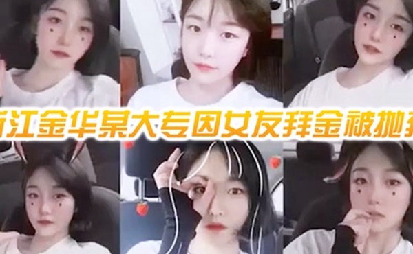 网曝门事件浙江金华某大专因女友拜金被抛弃的男人自爆女友性爱视频