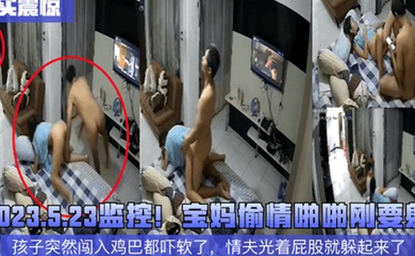 真实震惊2023.5.23监控宝妈偷情啪啪刚要射孩子突然闯入鸡巴都吓软了情夫光着屁股就躲起来了