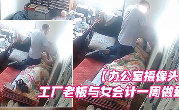 办公室摄像头工厂老板与女会计一周做爱片段甄选每天都会干一炮女会计很配合被操的哇哇叫