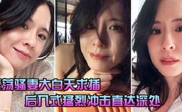 淫荡骚妻大白天求插_后入式猛烈冲击直达深处