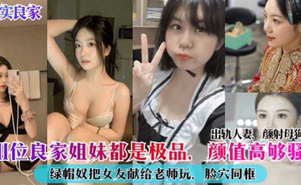 真实良家11位良家姐妹都是极品颜值高够骚出轨人妻颜射母狗绿帽奴把女友献给老师玩脸穴同框