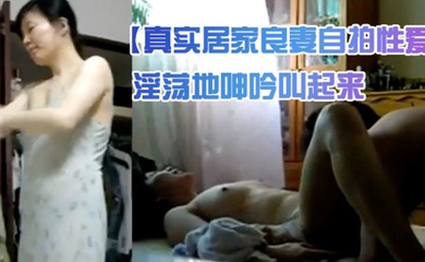 真实居家良妻自拍性爱妻子洗完澡全身抹完皮肤液再开操爽得妻子中午就淫荡地呻吟叫起来也不怕邻居听见