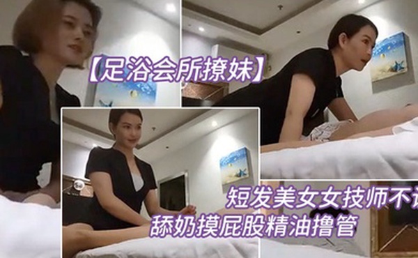 足浴会所撩妹短发美.女女技师不让.搞再换个.打飞机舔奶摸.屁股精油撸.管你怎么.这么多骚得很