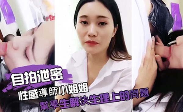 自拍泄密性感導師小姐姐幫學生解決生理上的問題