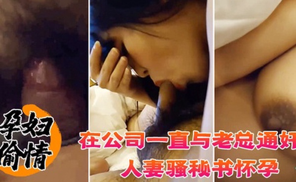 孕妇偷情在公司一直与老总通奸的人妻骚秘书怀孕期间也不休息性欲更加旺盛大肚子大屁股各种体位啪啪啪高潮喷水