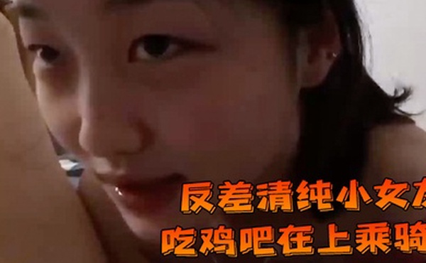 反差清纯小女友吃鸡吧在上乘骑