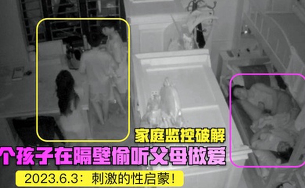 家庭监控破解2023.6.3三个孩子在隔壁偷听父母做爱刺激的性启蒙