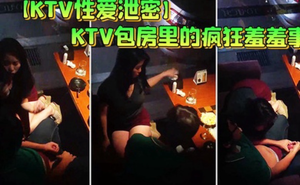 KTV性爱泄密KTV包房里的疯狂羞羞事_边享受劲爆音乐边骑乘疯狂扭动顶操_女孩超会动老司机啊