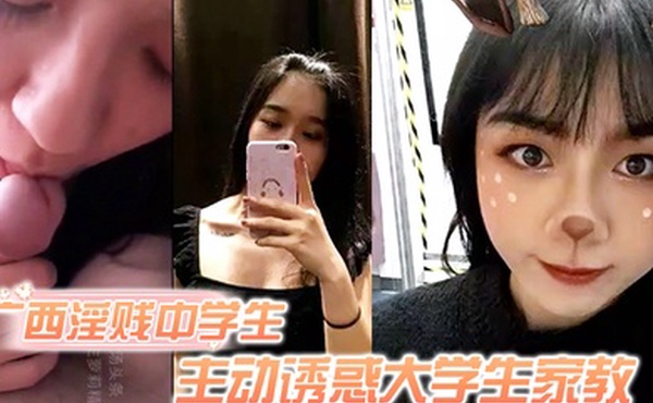 独家泄密广西淫贱中学生主动诱惑大学生家教骚逼毛超旺盛
