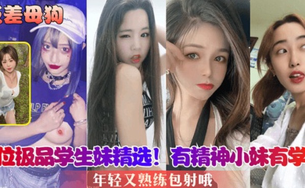 反差母狗8位极品学生妹精选有精神小妹有学霸年轻又熟练包射哦