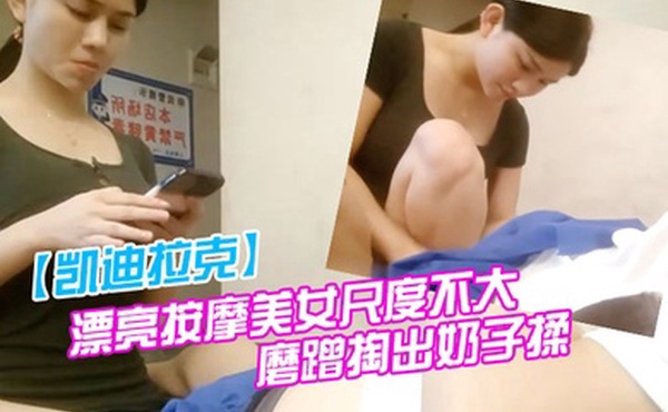 凯迪拉克漂亮按摩美女尺度不大很妖娆按完脚骑在身上隔着裤子磨蹭掏出奶子揉