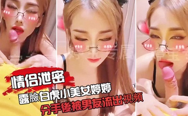 情侣泄密露臉白.虎小.美女婷.婷分手後.被男友.流出視頻口.交自慰色氣.滿滿