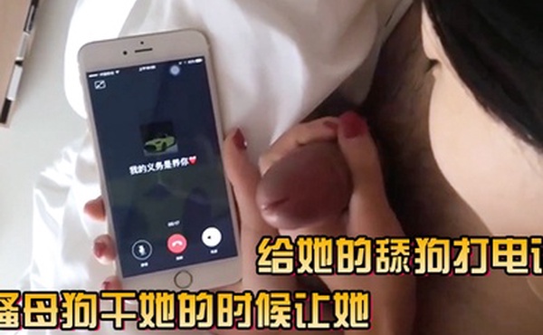 骚母狗干她的时候让她给她的舔狗打电话