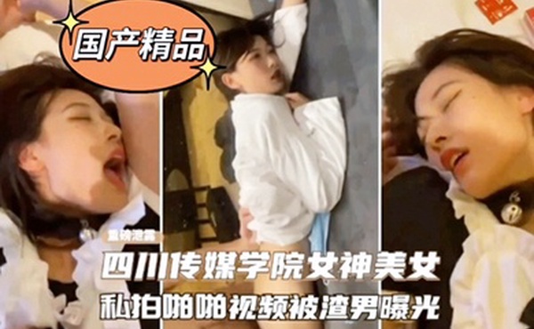 网爆门事件四川传媒学院女神美女私拍啪啪影视被渣男曝光