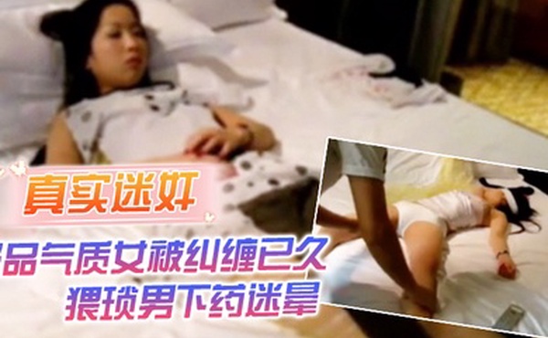 真实迷奸极品气质女被纠缠已久猥琐男下药迷晕强行拖至酒店内肆意玩弄