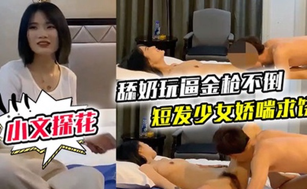 小文探花舔奶玩逼金枪不倒短发少女娇喘求饶