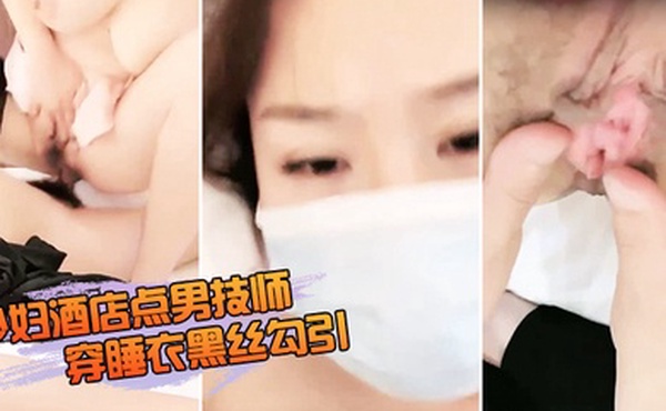 少妇酒店点男技师穿睡衣黑丝勾引