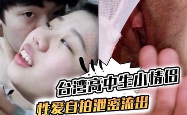 台湾高中生小情侣性爱自拍泄密流出_丰满的奶子粉嫩的鲍鱼_女生长的很正点