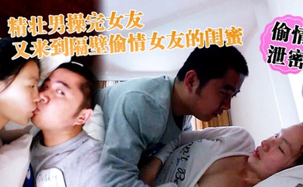 偷情泄密精壮男操完女友又来到隔壁偷情女友的闺蜜_勇猛冲刺