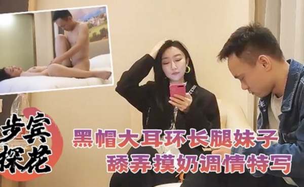 步宾探花深夜场约了个黑帽大耳环长腿妹子啪啪舔弄摸奶调情特写口交后入抽插猛操