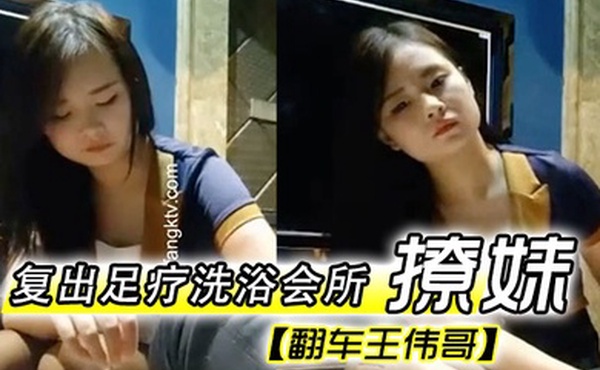 翻车王伟哥复出足疗洗浴会所撩妹第一个制服靓妹出到4000块也不愿意第二个1500约到宾馆啪啪