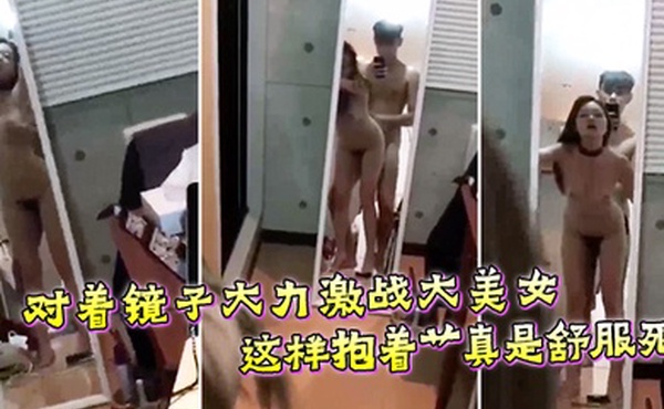 对着镜子大力激战大美女这样抱着艹真是舒服死