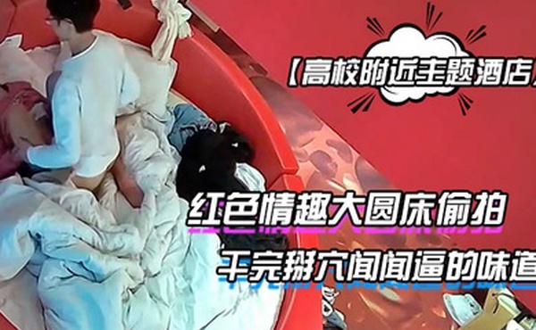 高校附近主题酒店红色情趣大圆床偷拍下午没课眼镜同学和女友开房干完掰穴闻闻逼的味道