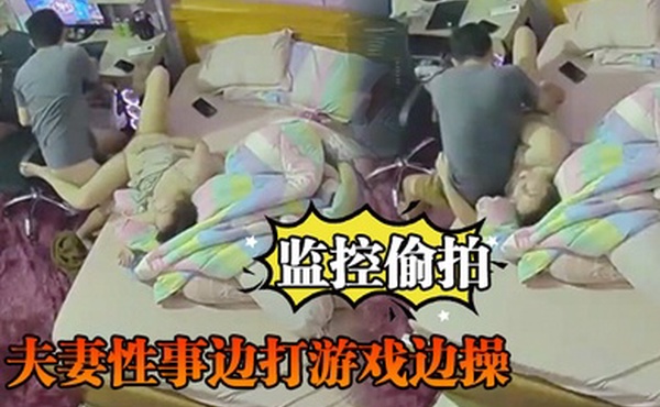 监控偷拍夫妻性事边打游戏边操边吹头发也可以操