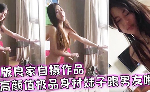 绝版良家自摄作品旧藏系列_高颜值极品身材妹子跟男友啪啪细腰蜂臀