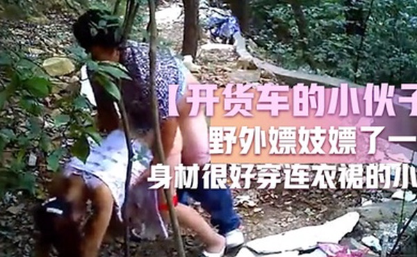 开货车的小伙子野外嫖妓嫖了一个身材很好穿连衣裙的小姐这么糟糕的环境还能玩仙女座小伙子老汉推车玩的不错