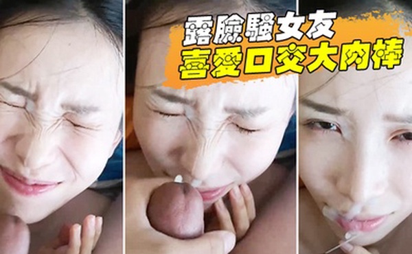 露脸骚女友_喜爱口交大肉棒