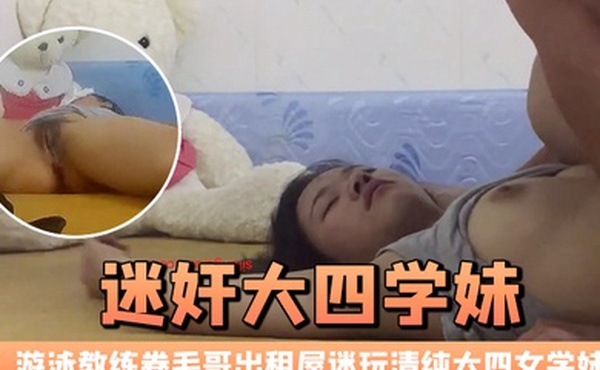 迷奸大四学妹游泳教练卷毛哥出租屋迷玩清纯大四女学妹全程死猪啪啪