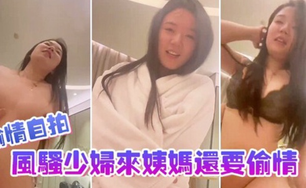 偷情自拍风骚少妇来姨妈还要偷情和情夫做爱录下发给老公