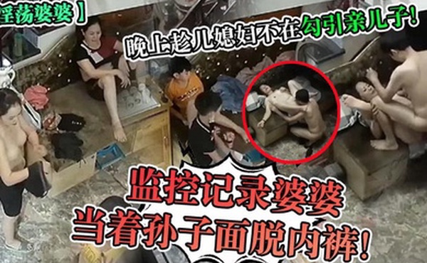淫荡婆婆监控记录婆婆当着孙子面脱内裤晚上趁儿媳妇不在勾引亲儿子