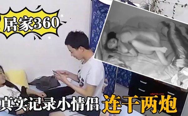 居家360真实记录小情侣在家里啪啪啪连干两炮