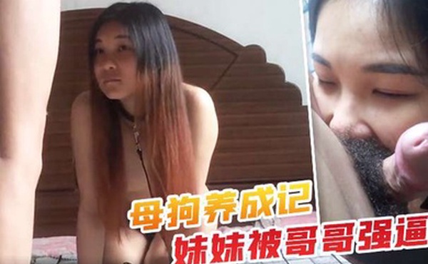 母狗养成记年轻人欲望大妹妹被哥哥强逼还不能太大声