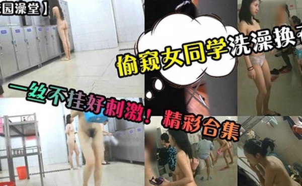 校园澡堂偷窥女同学洗澡换衣一丝不挂好刺激精彩合集