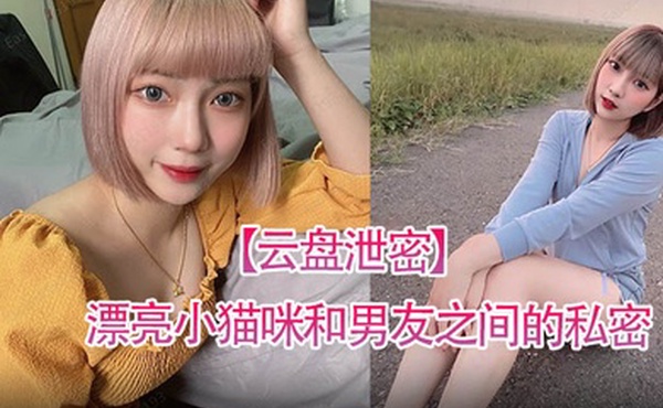 云盘泄密漂亮小猫咪和男友之间的私密视讯被曝光
