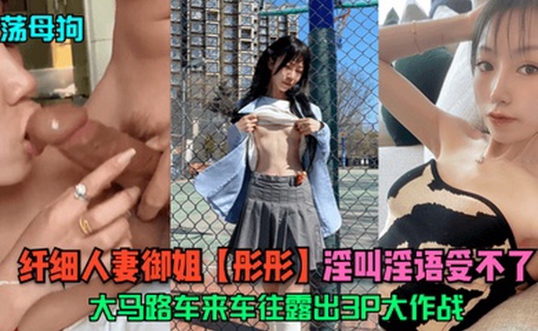 淫荡母狗纤细人妻御姐彤彤大马路车来车往露出3P大作战淫叫淫语受不了
