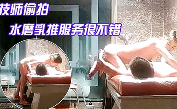 探花水床养生女技师偷拍客户按摩服务水磨乳推服务很不错项目挺多舔菊69口交翘起屁股扣穴骑乘猛操
