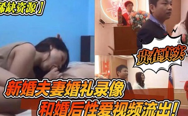 稀缺资源新婚夫妻婚礼录像和婚后性爱视频流出贵在真实