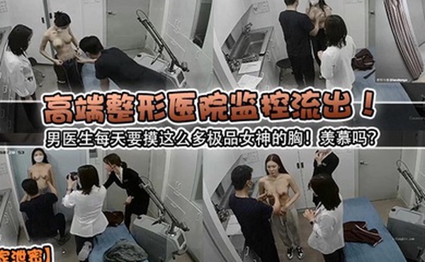 独家泄密高端整形医院监控流出男医生每天要摸这么多极品女神的胸羡慕吗