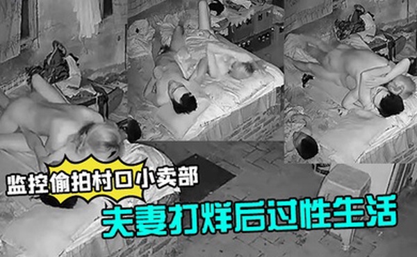 监控偷拍村口小卖部夫妻打烊后过性生活媳妇还不错干完给洗屌