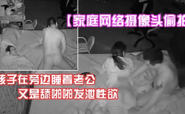 家庭网络摄像头偷拍孩子在旁边睡着老公扒掉在玩电话的大屁股媳妇又是抠又是舔啪啪发泄性欲