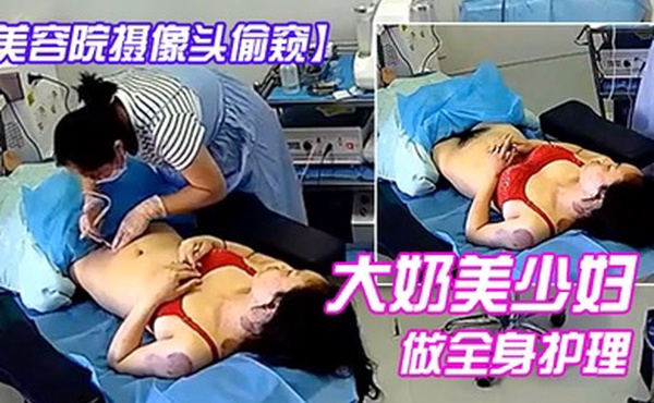美容院摄像头偷窥大奶美少妇做全身护理