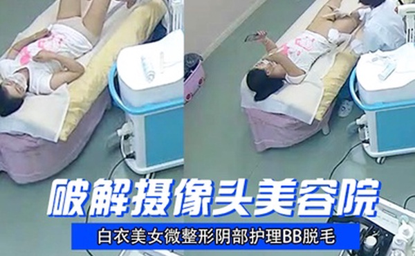 破解摄像头美容院白衣美女微整形阴部护理BB脱毛