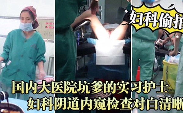 妇科偷拍流出国内大医院坑爹的实习护士偷拍流出_妇科阴道内窥检查对白清晰