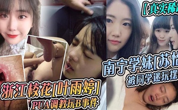 真实稀缺浙江校花叶雨婷PUA调教玩B事件南宁学妹苏怡被同学迷玩摆拍