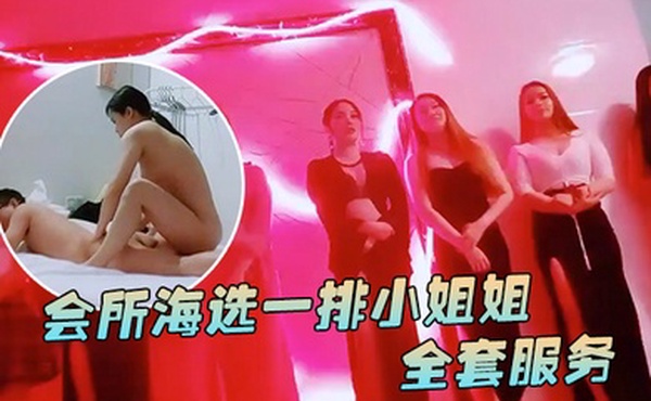 91鲍先生探花会所海选一排小姐姐挑选全套服务乳推毒龙转搞得舒服了再开操